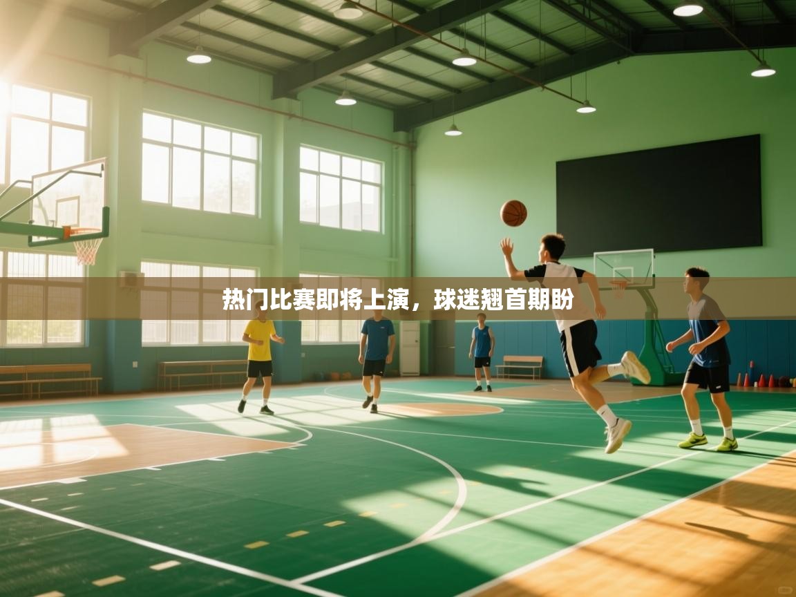 热门比赛即将上演,球迷翘首期盼 第1张