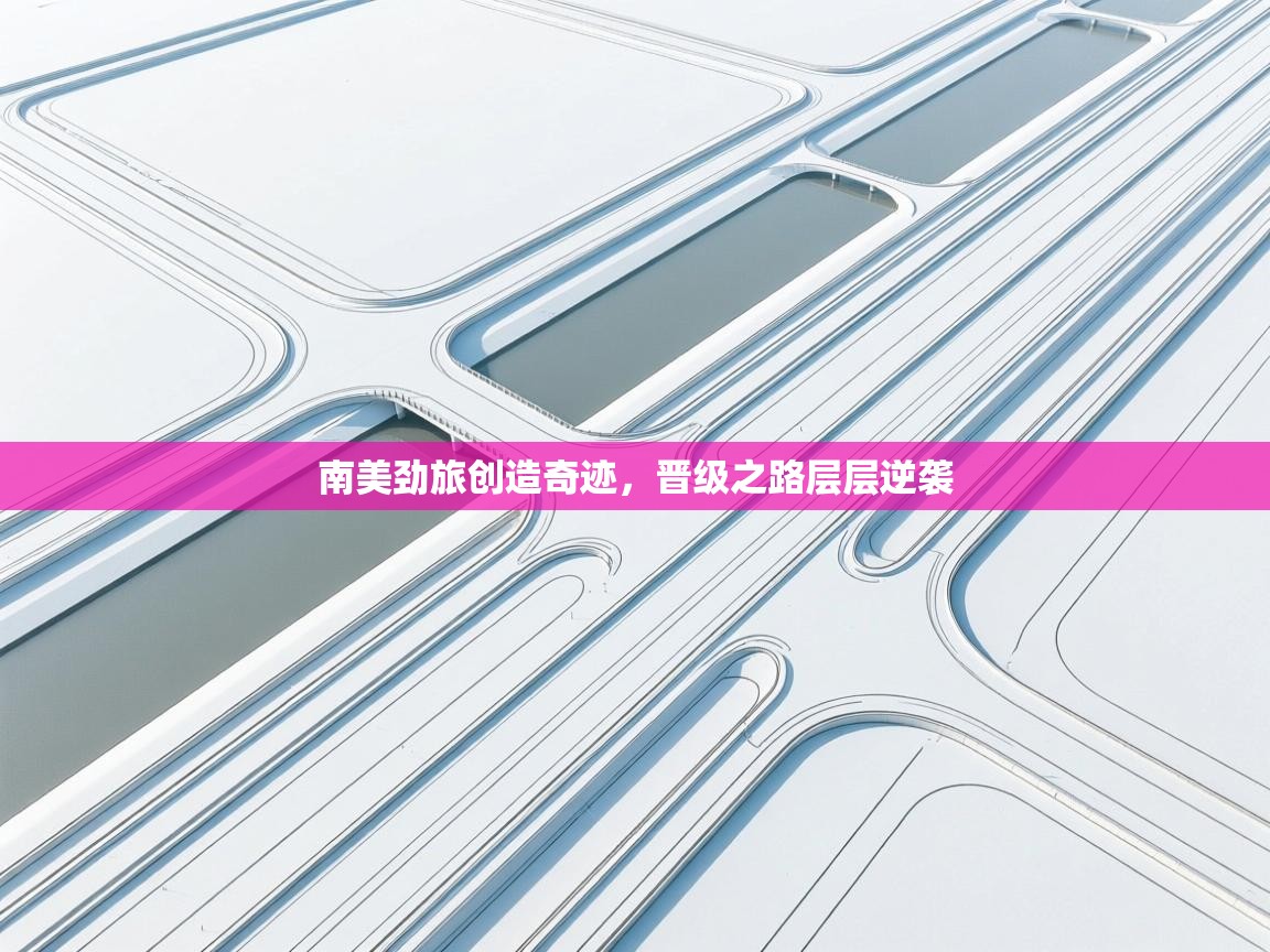 南美劲旅创造奇迹，晋级之路层层逆袭  第2张