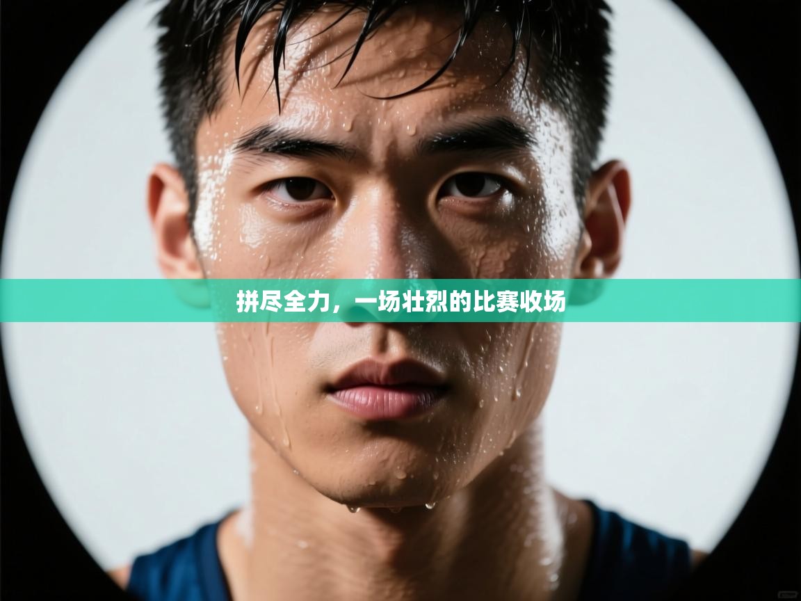 拼尽全力,一场壮烈的比赛收场 第1张