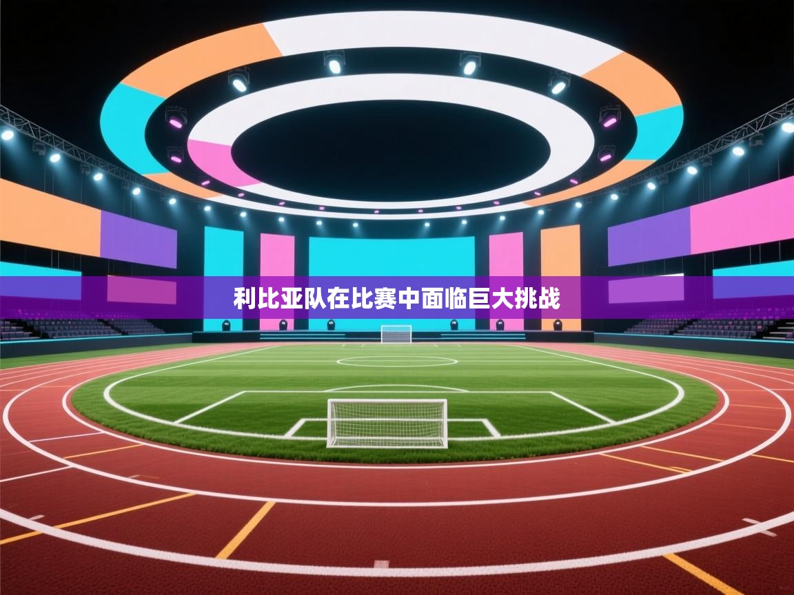 利比亚队在比赛中面临巨大挑战  第1张