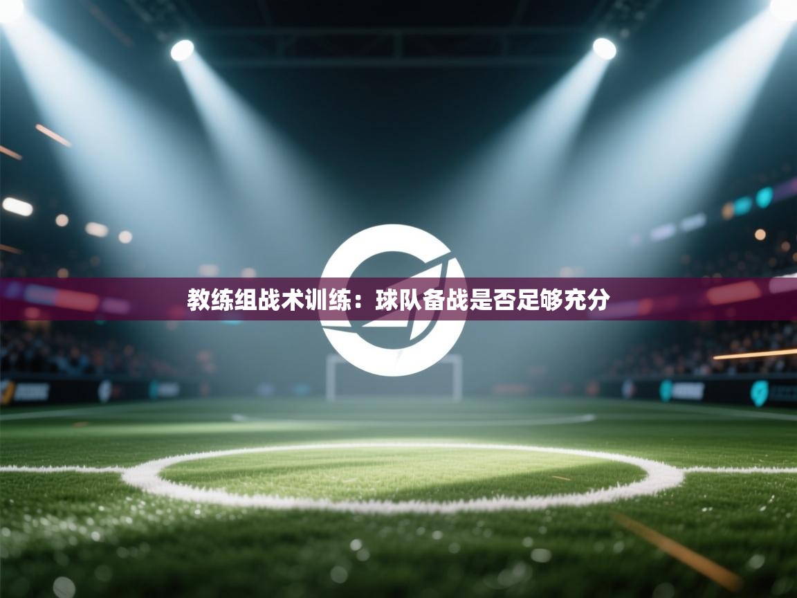 教练组战术训练：球队备战是否足够充分