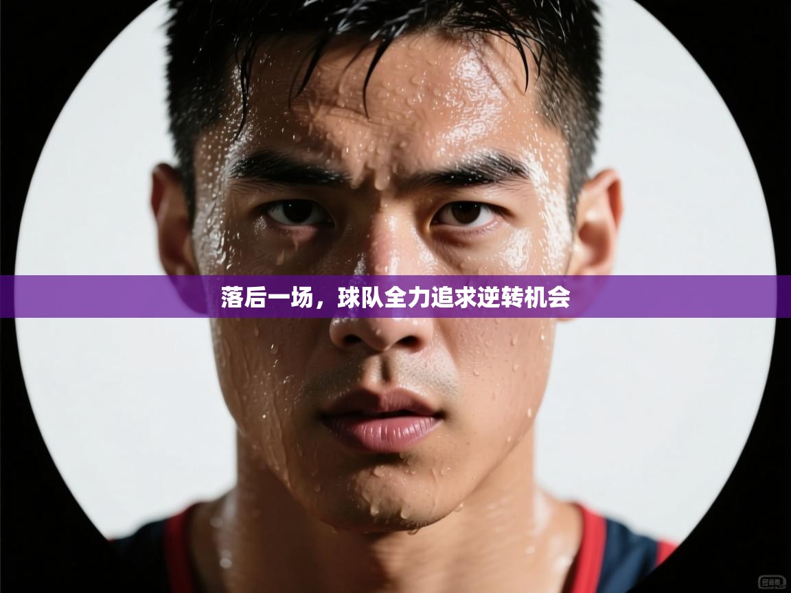 落后一场，球队全力追求逆转机会  第1张