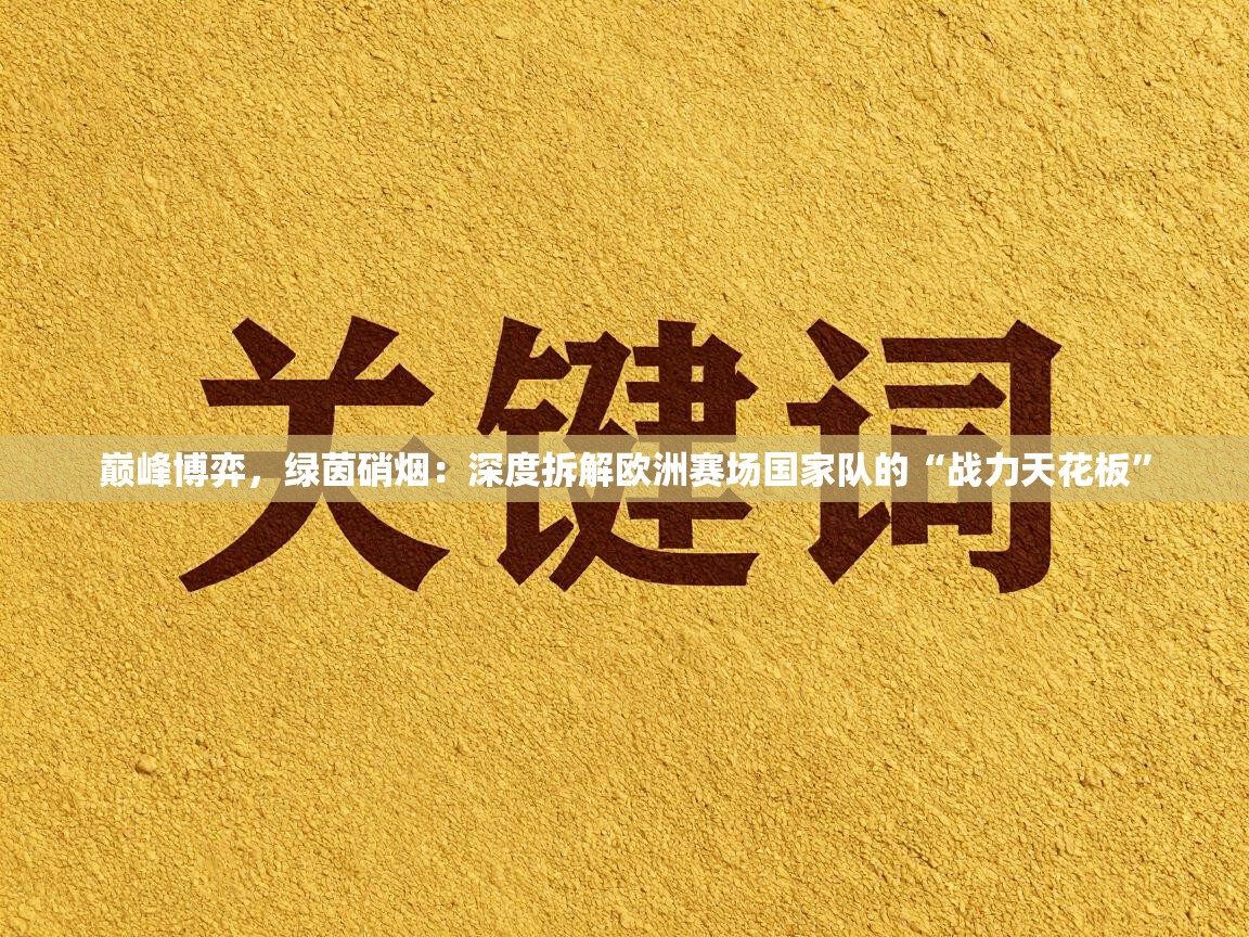 巅峰博弈，绿茵硝烟：深度拆解欧洲赛场国家队的“战力天花板”
