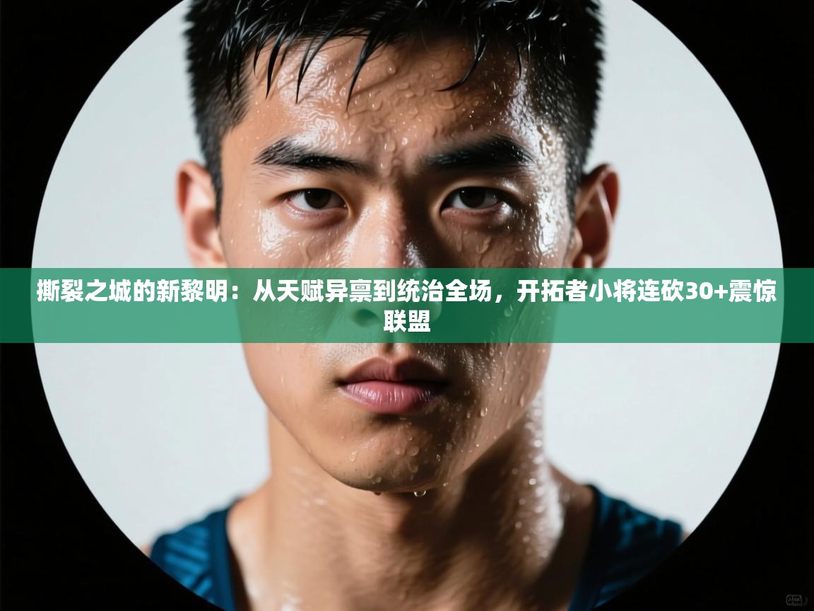 撕裂之城的新黎明：从天赋异禀到统治全场，开拓者小将连砍30+震惊联盟  第1张