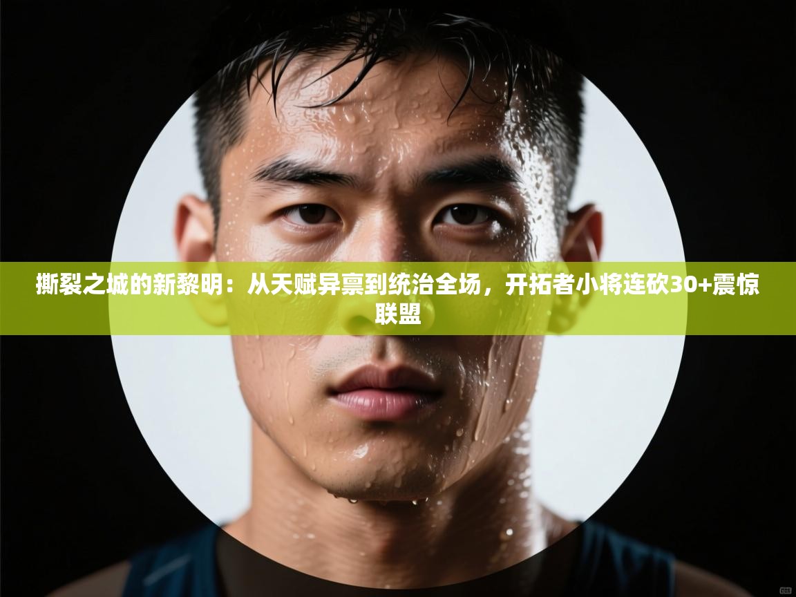 撕裂之城的新黎明：从天赋异禀到统治全场，开拓者小将连砍30+震惊联盟  第2张