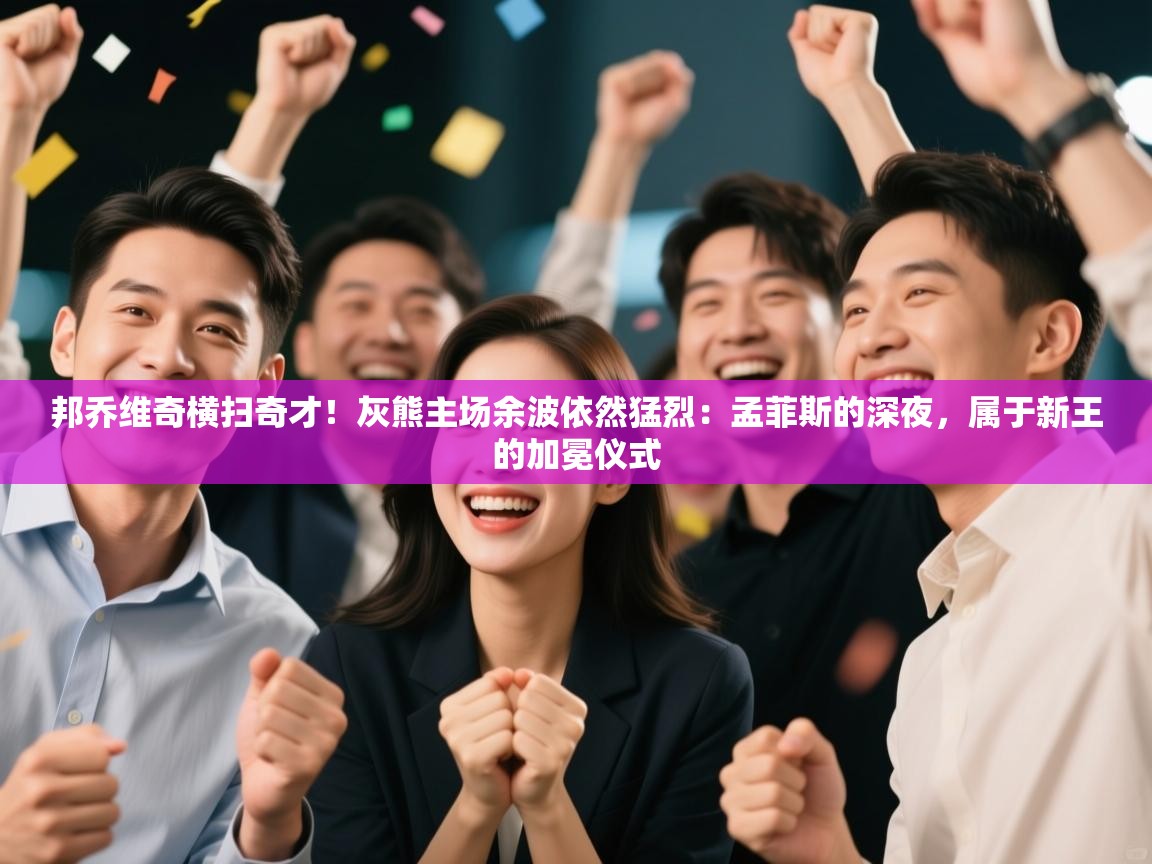 邦乔维奇横扫奇才！灰熊主场余波依然猛烈：孟菲斯的深夜，属于新王的加冕仪式  第1张