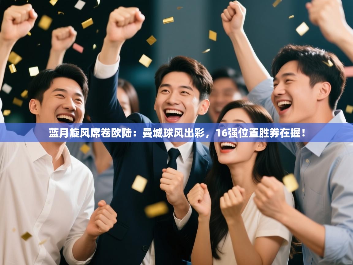 蓝月旋风席卷欧陆：曼城球风出彩，16强位置胜券在握！  第2张