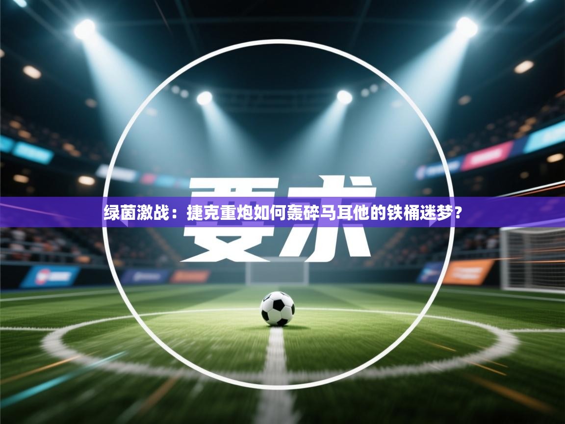 绿茵激战：捷克重炮如何轰碎马耳他的铁桶迷梦？