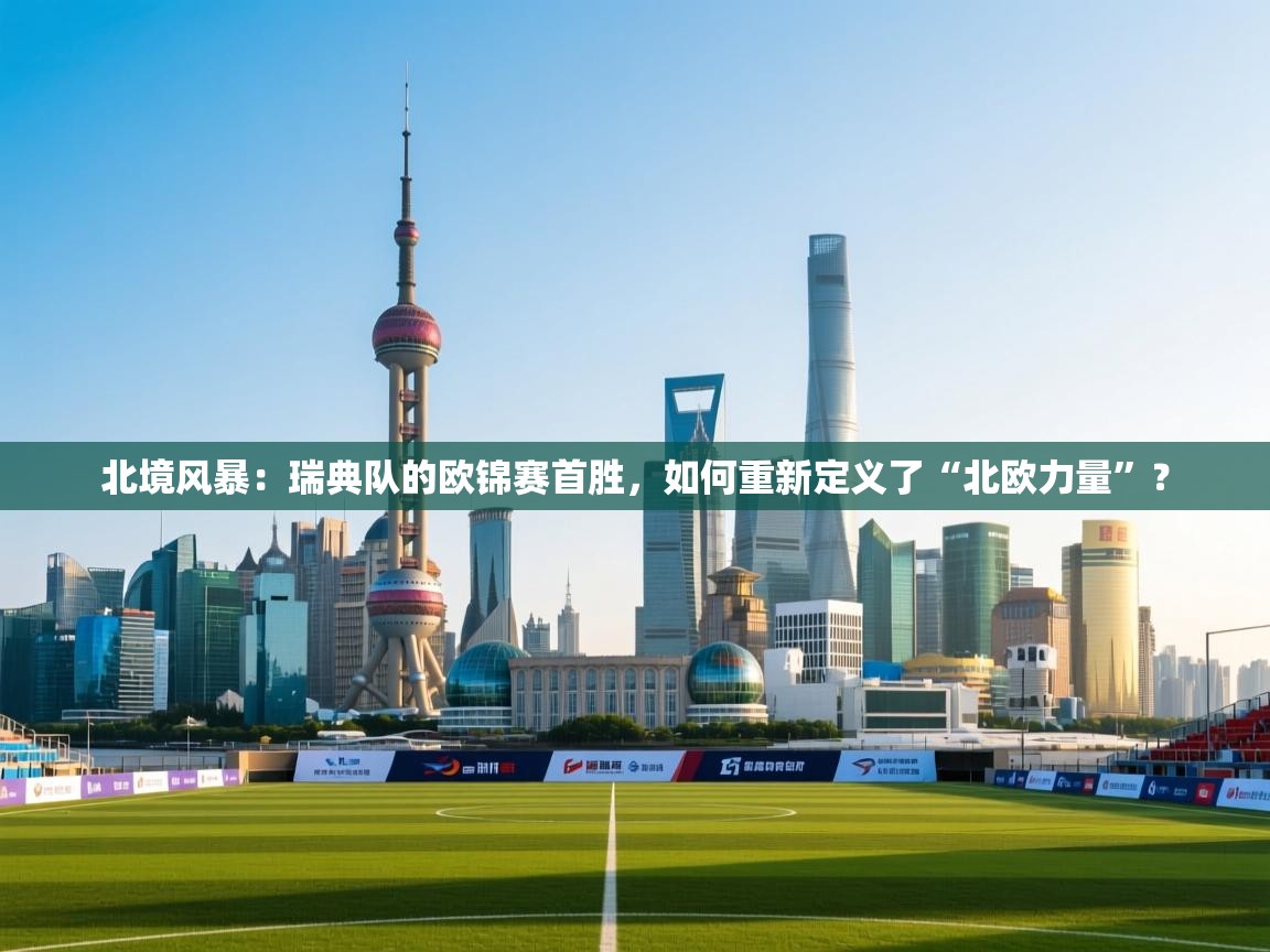 北境风暴:瑞典队的欧锦赛首胜,如何重新定义了“北欧力量”?