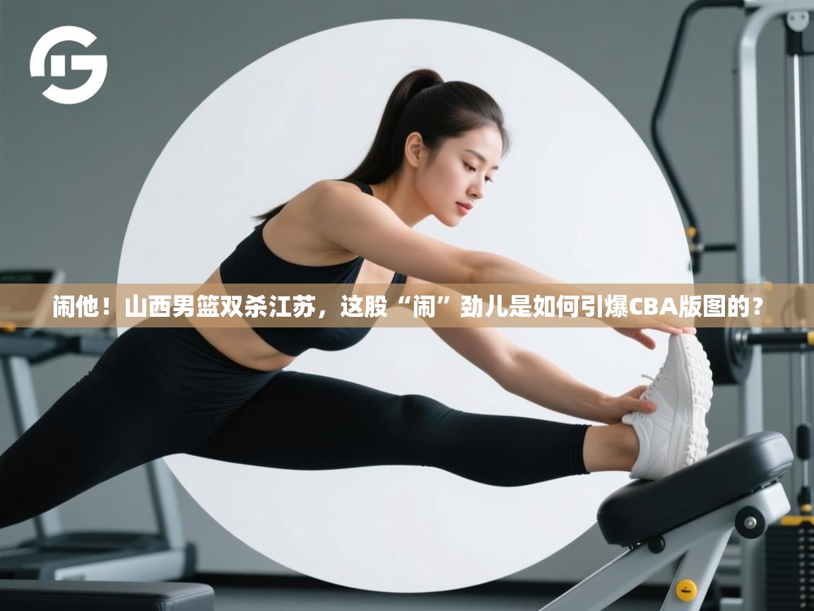 闹他！山西男篮双杀江苏，这股“闹”劲儿是如何引爆CBA版图的？  第2张