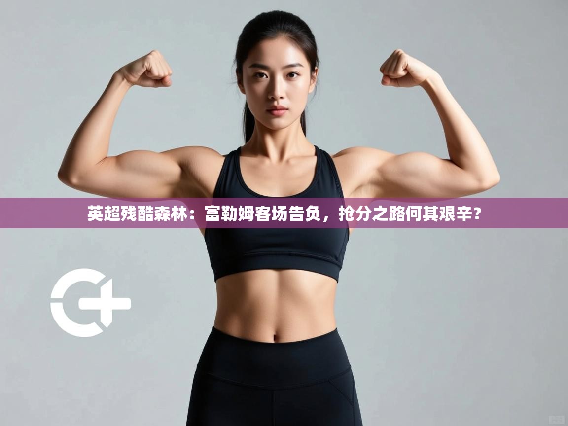 英超残酷森林:富勒姆客场告负,抢分之路何其艰辛?