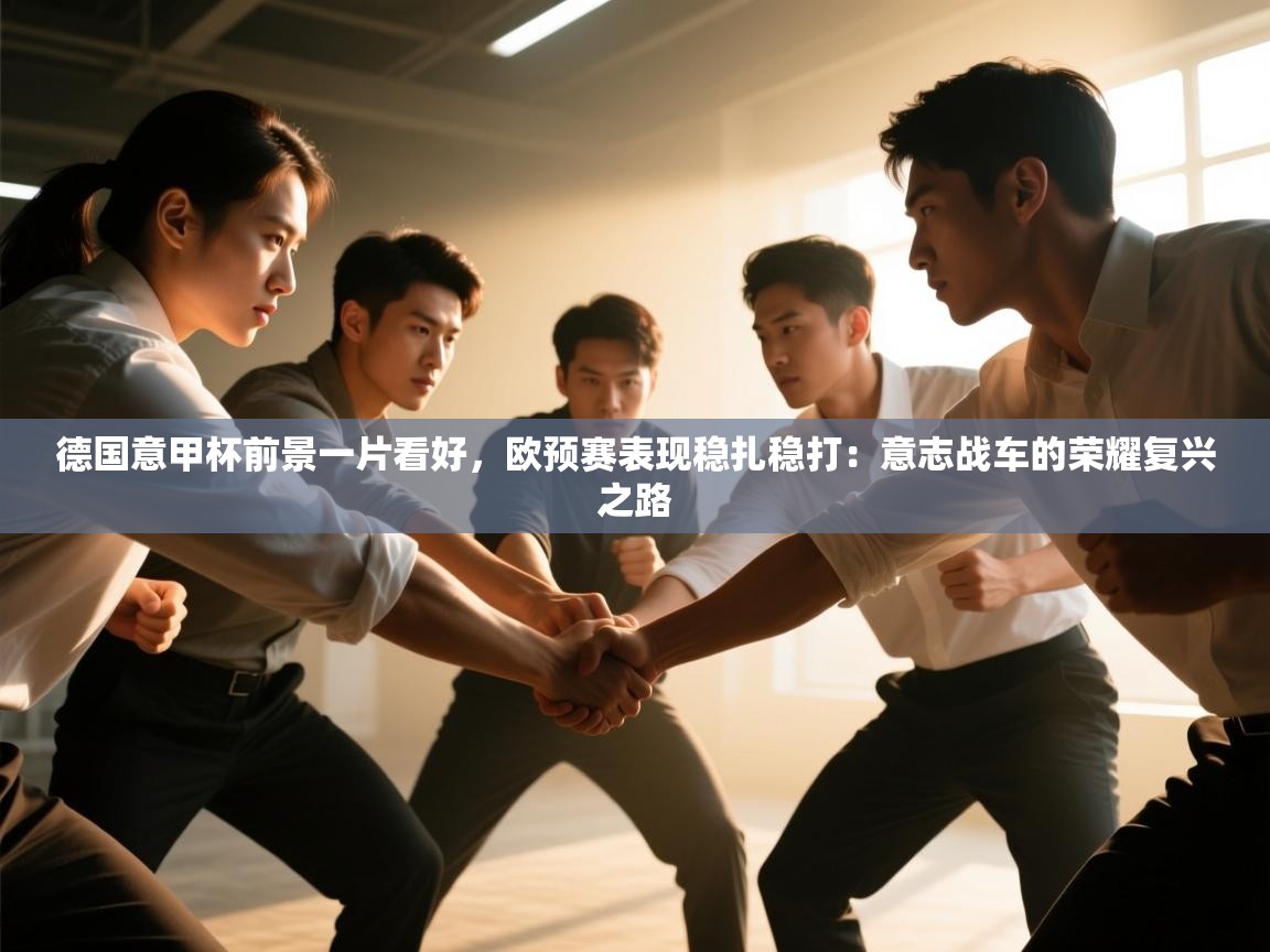 德国意甲杯前景一片看好，欧预赛表现稳扎稳打：意志战车的荣耀复兴之路  第2张