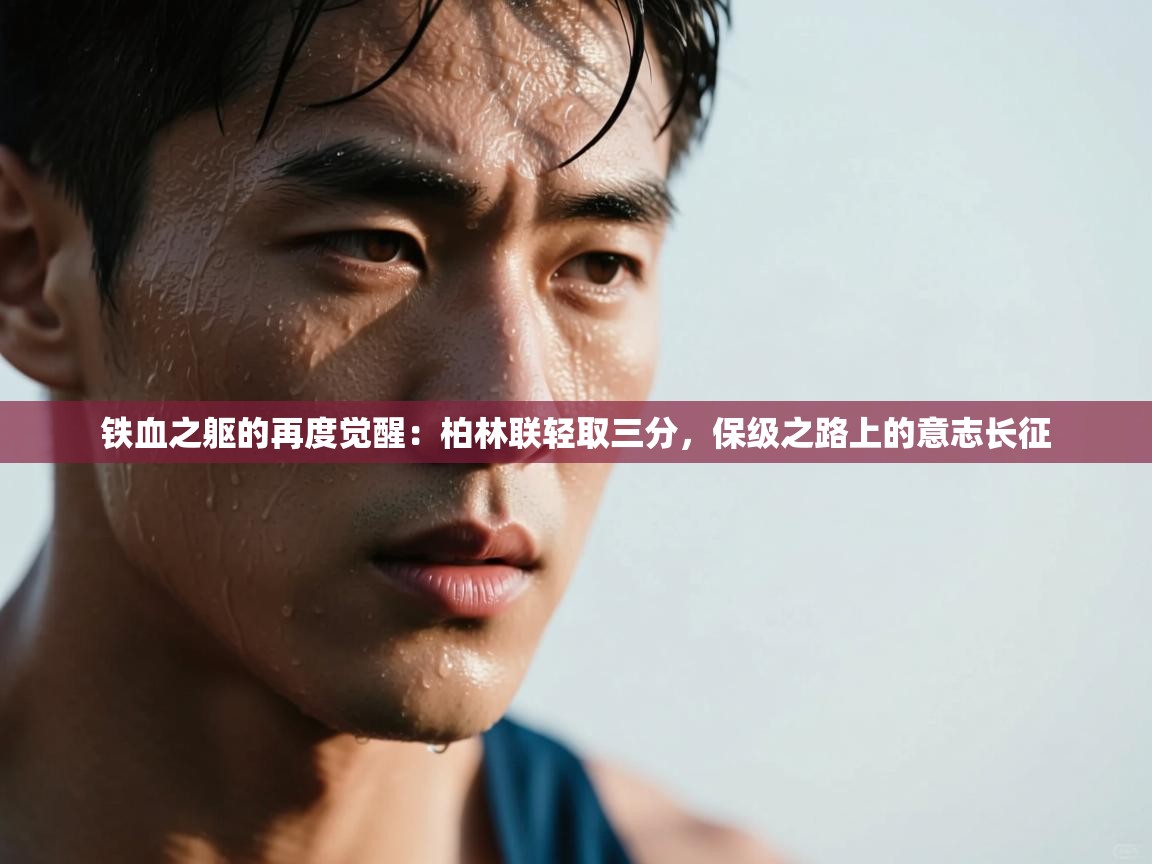 铁血之躯的再度觉醒：柏林联轻取三分，保级之路上的意志长征