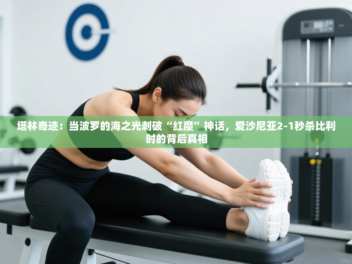 塔林奇迹：当波罗的海之光刺破“红魔”神话，爱沙尼亚2-1秒杀比利时的背后真相