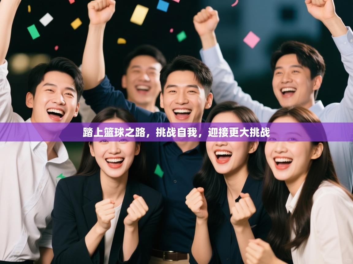 踏上篮球之路,挑战自我,迎接更大挑战 第2张