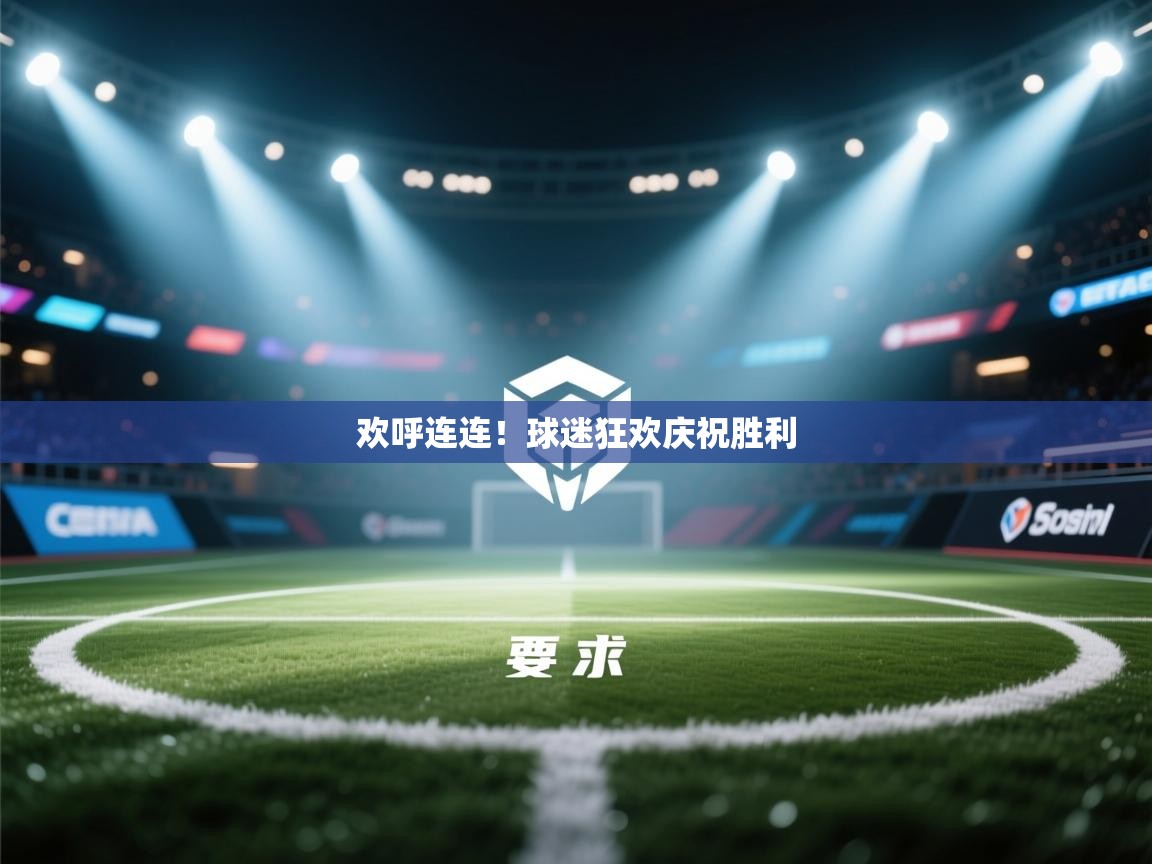 欢呼连连!球迷狂欢庆祝胜利