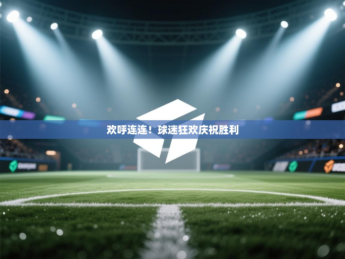 欢呼连连！球迷狂欢庆祝胜利  第2张