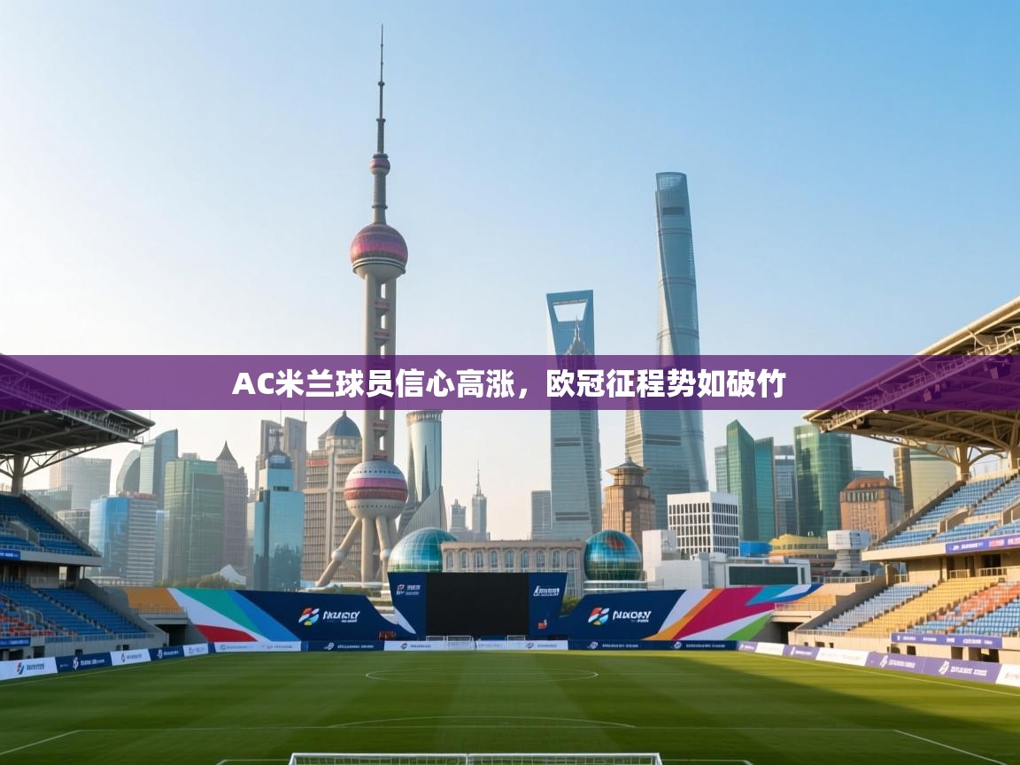 AC米兰球员信心高涨,欧冠征程势如破竹