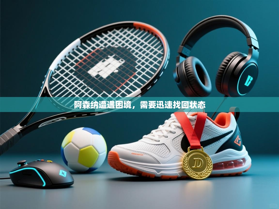 阿森纳遭遇困境，需要迅速找回状态  第2张