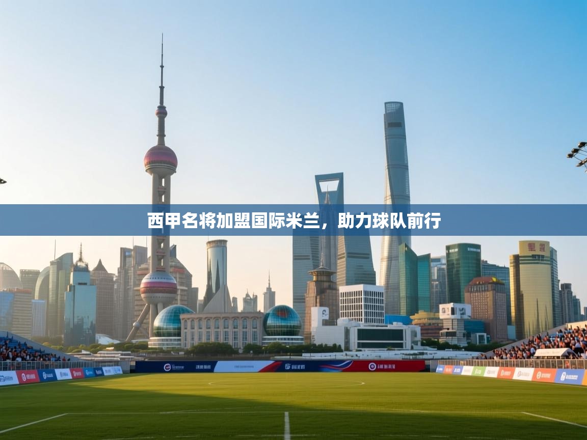 西甲名将加盟国际米兰,助力球队前行