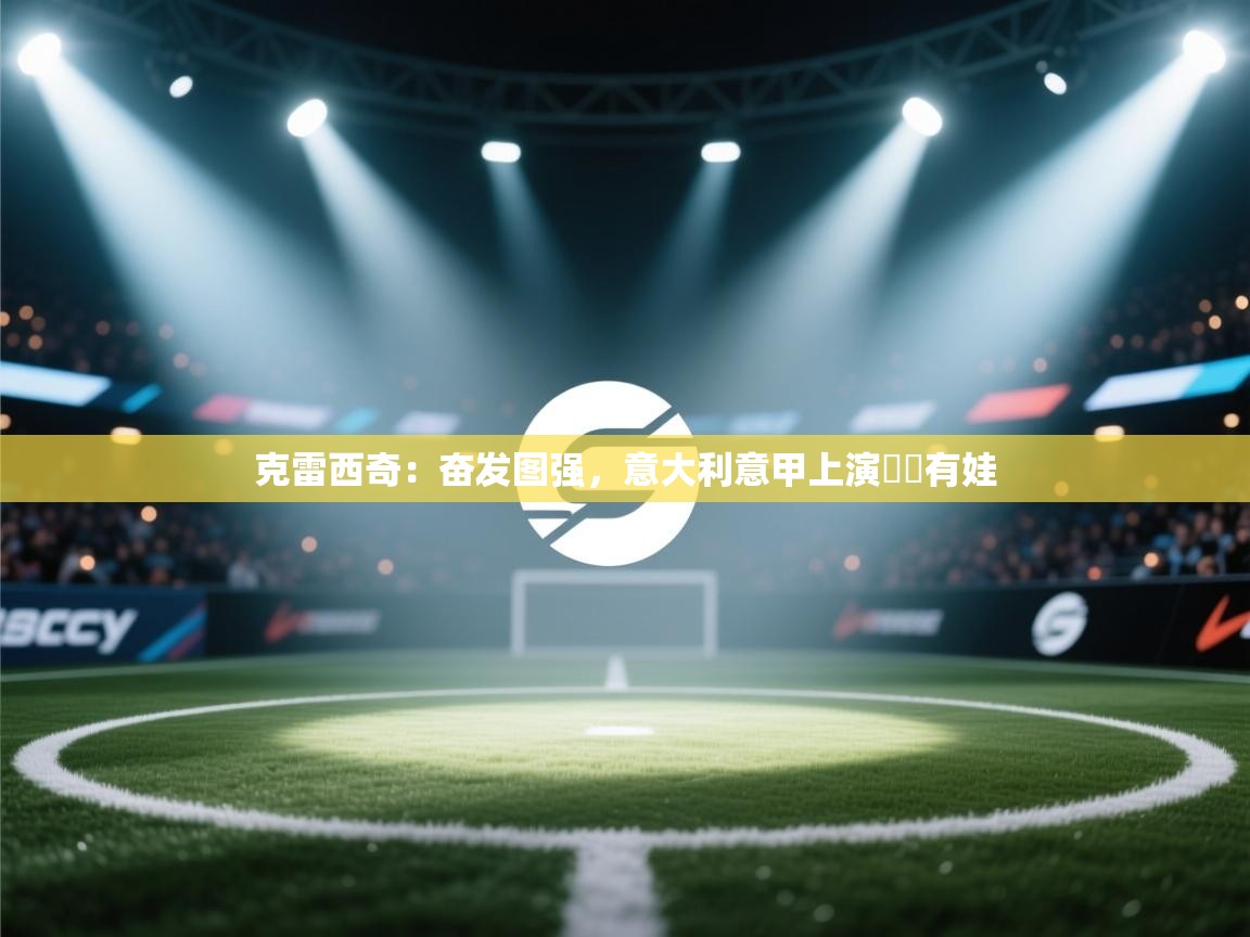 克雷西奇：奋发图强，意大利意甲上演囧囧有娃