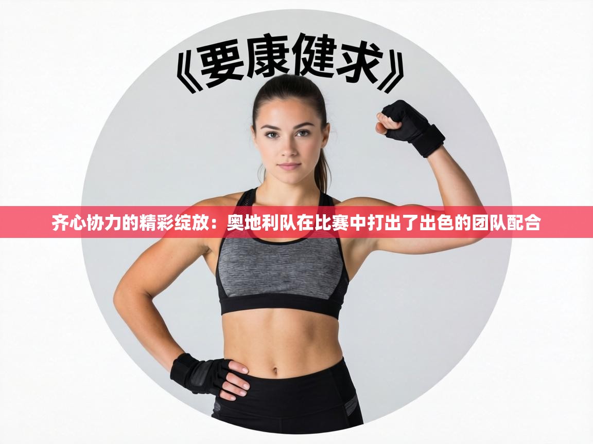 齐心协力的精彩绽放:奥地利队在比赛中打出了出色的团队配合 第1张