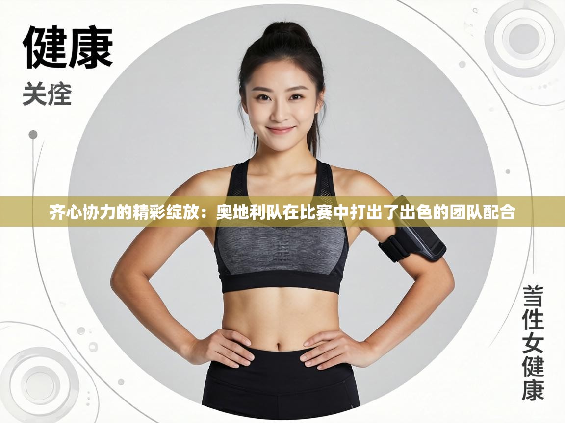 齐心协力的精彩绽放:奥地利队在比赛中打出了出色的团队配合 第2张