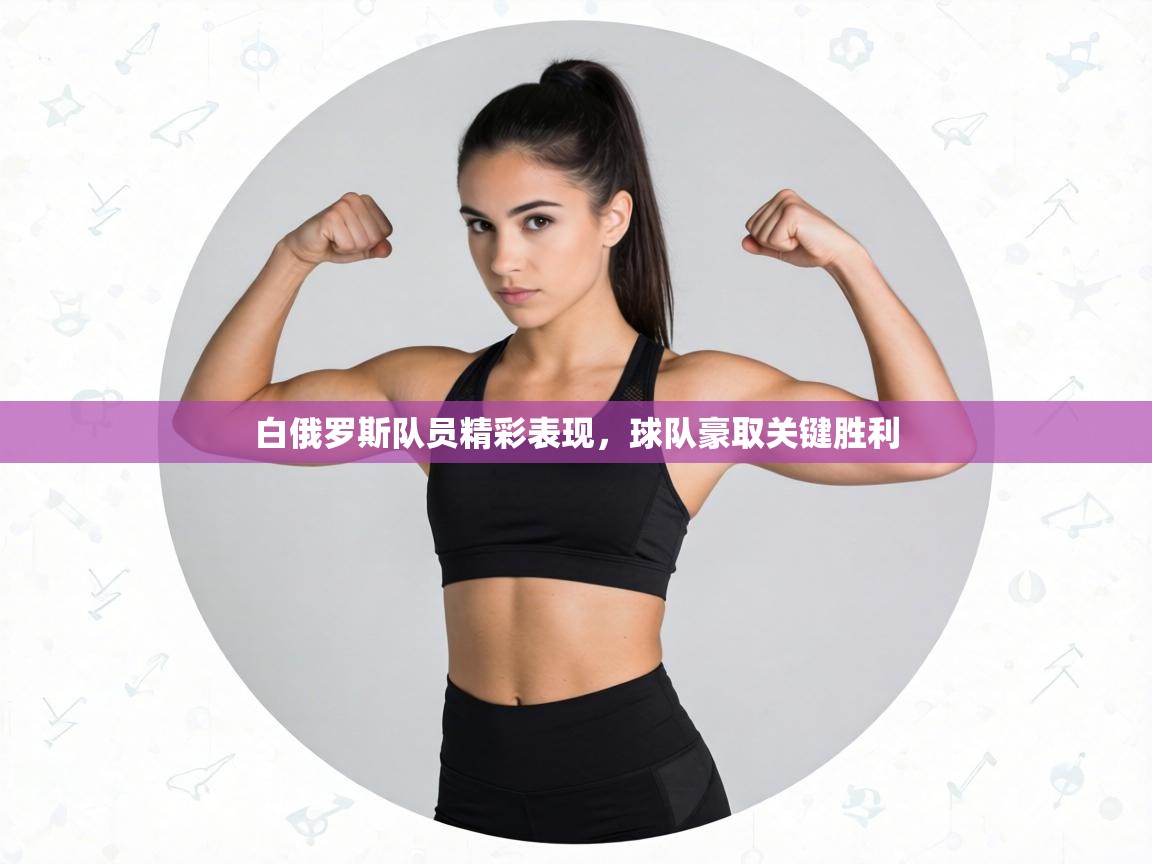 白俄罗斯队员精彩表现,球队豪取关键胜利 第1张